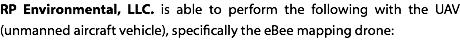 RP Environmental, LLC. is able to perform the following with the UAV (unmanned aircraft vehicle), specifically the eBee mapping drone: